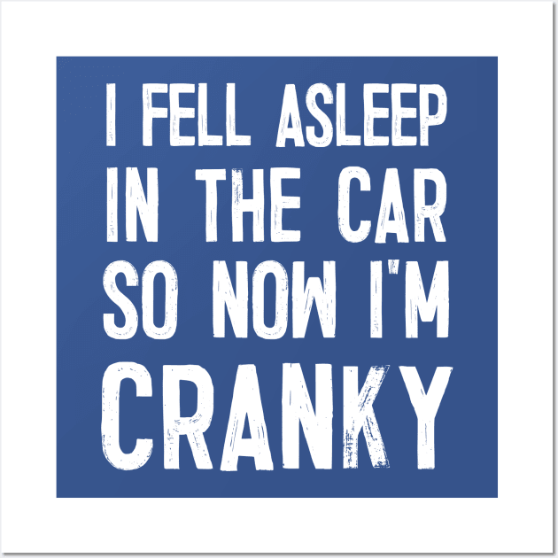 I Fell Asleep In The Car So Now I'm Cranky Wall Art by DankFutura